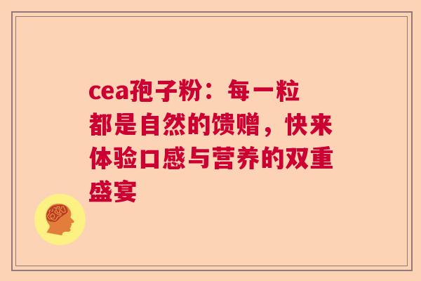 cea孢子粉：每一粒都是自然的馈赠，快来体验口感与营养的双重盛宴