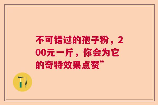 不可错过的孢子粉，200元一斤，你会为它的奇特效果点赞”