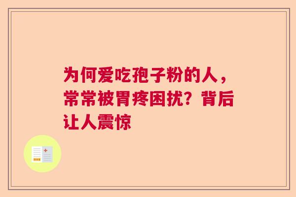 为何爱吃孢子粉的人，常常被胃疼困扰？背后让人震惊