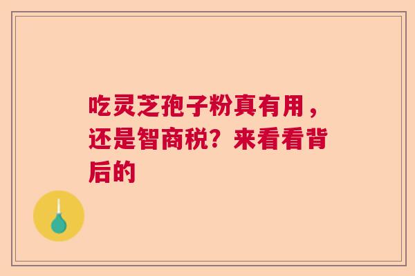 吃灵芝孢子粉真有用，还是智商税？来看看背后的