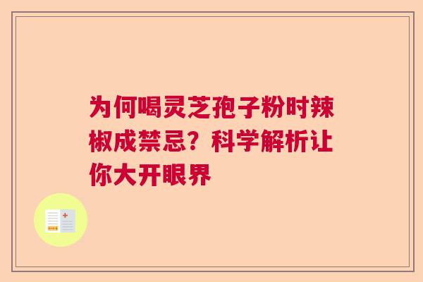 为何喝灵芝孢子粉时辣椒成禁忌？科学解析让你大开眼界