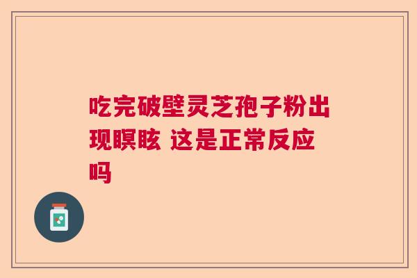吃完破壁灵芝孢子粉出现瞑眩 这是正常反应吗