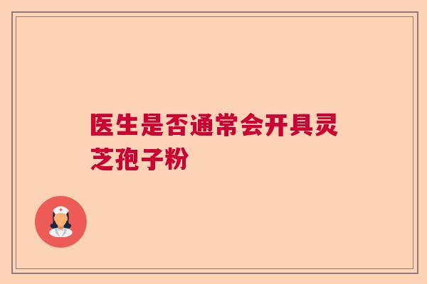 医生是否通常会开具灵芝孢子粉