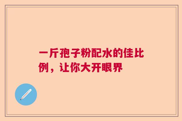 一斤孢子粉配水的佳比例，让你大开眼界