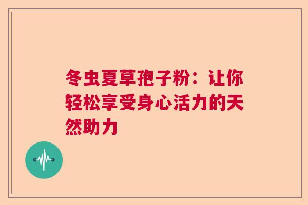 冬虫夏草孢子粉：让你轻松享受身心活力的天然助力