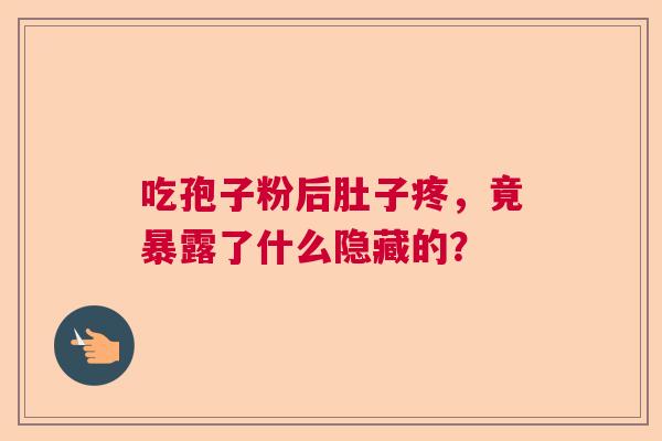 吃孢子粉后肚子疼，竟暴露了什么隐藏的？