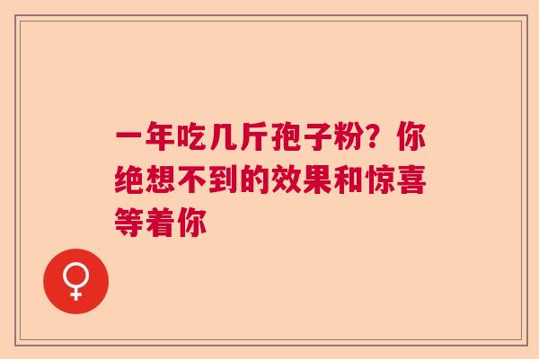 一年吃几斤孢子粉？你绝想不到的效果和惊喜等着你