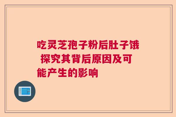 吃灵芝孢子粉后肚子饿 探究其背后原因及可能产生的影响