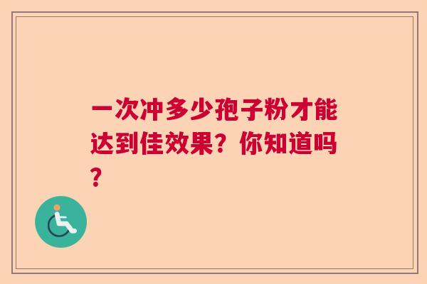 一次冲多少孢子粉才能达到佳效果？你知道吗？
