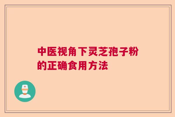 中医视角下灵芝孢子粉的正确食用方法