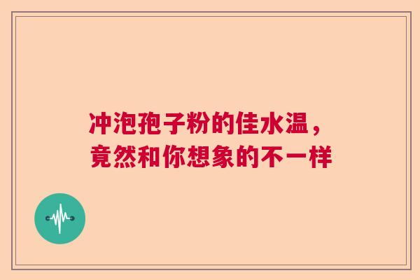 冲泡孢子粉的佳水温，竟然和你想象的不一样