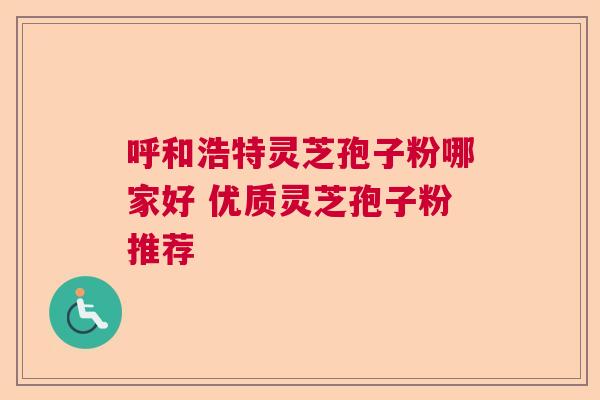 呼和浩特灵芝孢子粉哪家好 优质灵芝孢子粉推荐