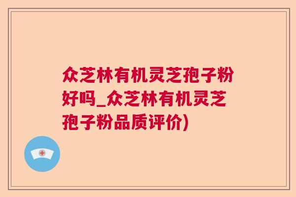 众芝林有机灵芝孢子粉好吗_众芝林有机灵芝孢子粉品质评价)