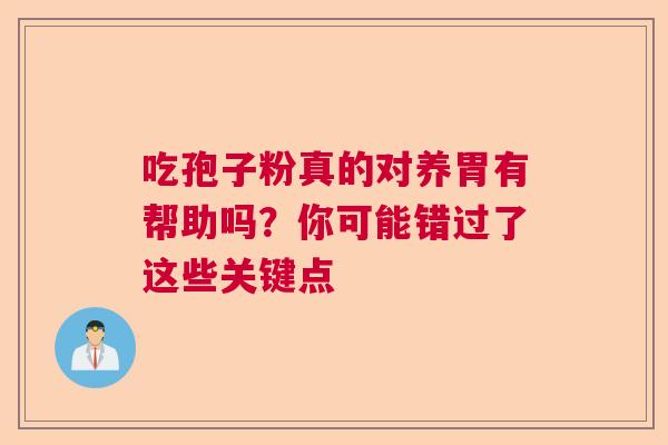 吃孢子粉真的对养胃有帮助吗？你可能错过了这些关键点