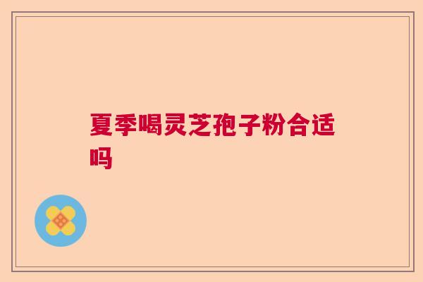 夏季喝灵芝孢子粉合适吗