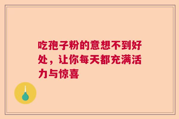 吃孢子粉的意想不到好处，让你每天都充满活力与惊喜