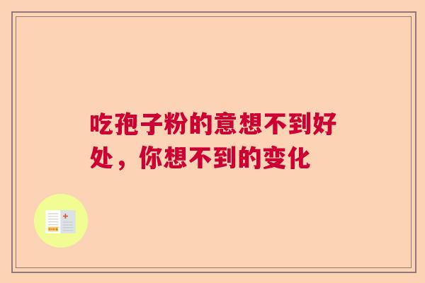 吃孢子粉的意想不到好处，你想不到的变化