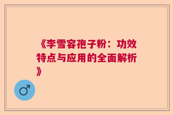 《李雪容孢子粉：功效特点与应用的全面解析》