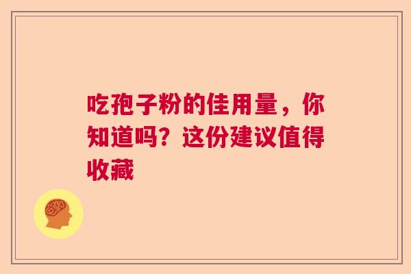 吃孢子粉的佳用量，你知道吗？这份建议值得收藏