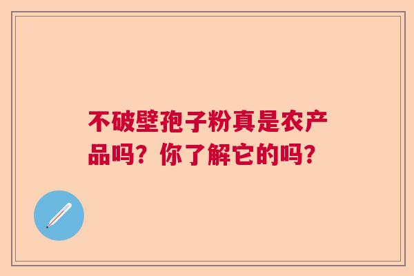 不破壁孢子粉真是农产品吗？你了解它的吗？