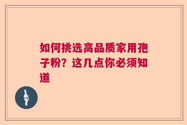 如何挑选高品质家用孢子粉？这几点你必须知道