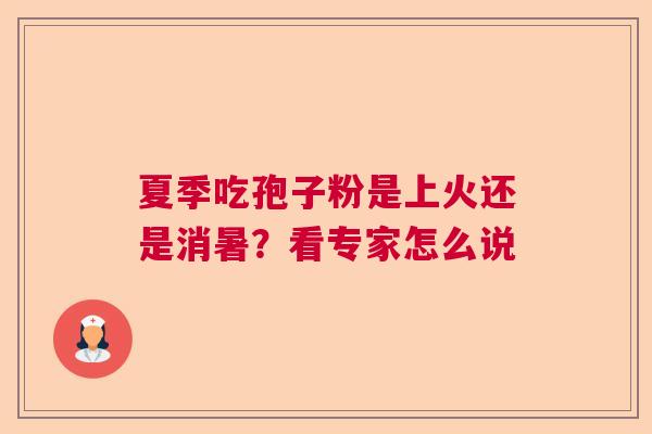 夏季吃孢子粉是上火还是消暑？看专家怎么说