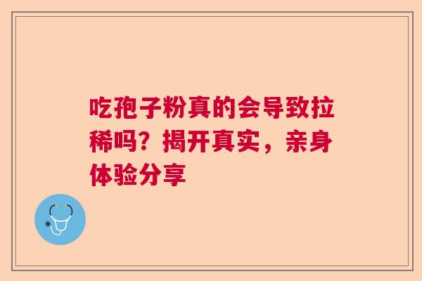 吃孢子粉真的会导致拉稀吗？揭开真实，亲身体验分享