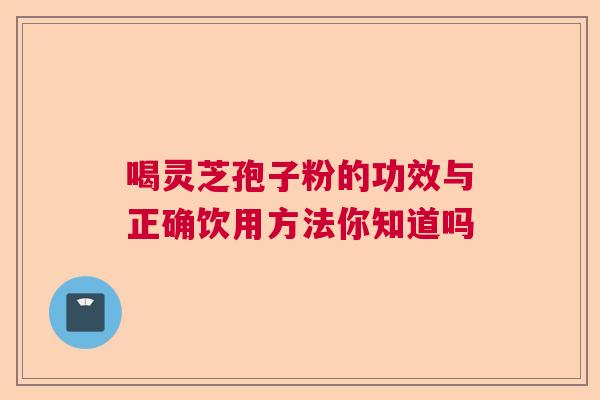 喝灵芝孢子粉的功效与正确饮用方法你知道吗