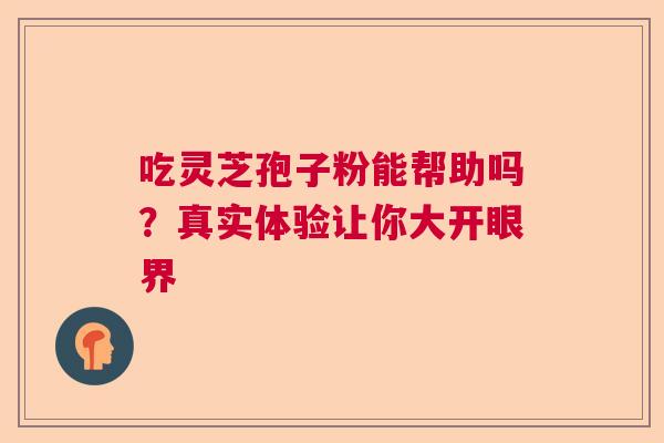 吃灵芝孢子粉能帮助吗？真实体验让你大开眼界