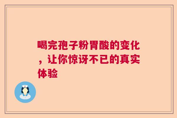 喝完孢子粉胃酸的变化，让你惊讶不已的真实体验