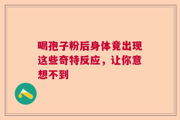 喝孢子粉后身体竟出现这些奇特反应，让你意想不到