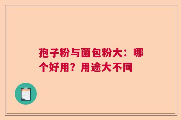 孢子粉与菌包粉大：哪个好用？用途大不同