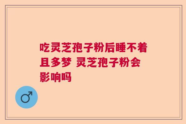 吃灵芝孢子粉后睡不着且多梦 灵芝孢子粉会影响吗