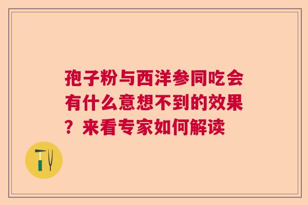 孢子粉与西洋参同吃会有什么意想不到的效果？来看专家如何解读