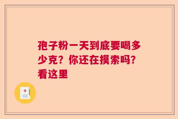 孢子粉一天到底要喝多少克？你还在摸索吗？看这里