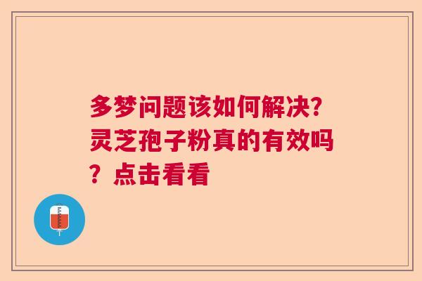 多梦问题该如何解决？灵芝孢子粉真的有效吗？点击看看