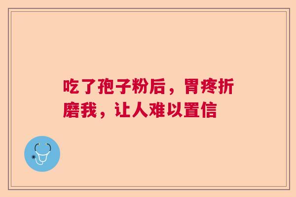 吃了孢子粉后，胃疼折磨我，让人难以置信