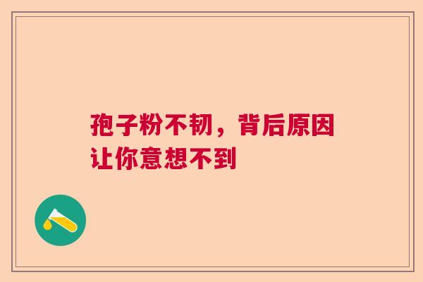 孢子粉不韧，背后原因让你意想不到