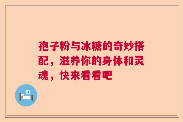 孢子粉与冰糖的奇妙搭配，滋养你的身体和灵魂，快来看看吧