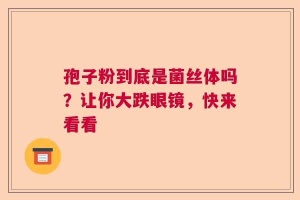 孢子粉到底是菌丝体吗？让你大跌眼镜，快来看看