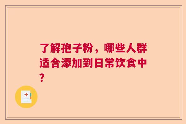 了解孢子粉，哪些人群适合添加到日常饮食中？
