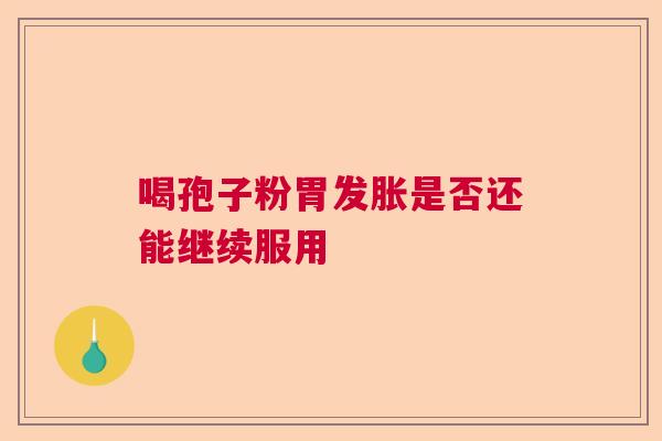 喝孢子粉胃发胀是否还能继续服用