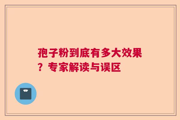 孢子粉到底有多大效果？专家解读与误区