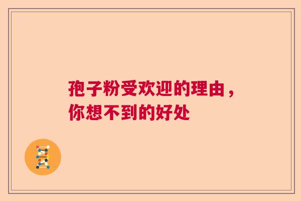 孢子粉受欢迎的理由，你想不到的好处