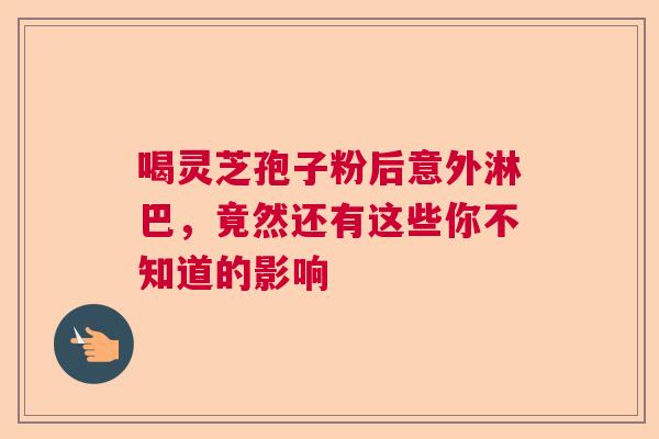 喝灵芝孢子粉后意外淋巴，竟然还有这些你不知道的影响