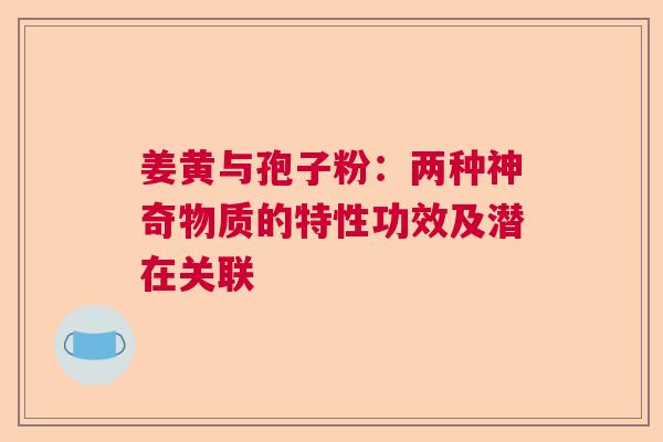 姜黄与孢子粉：两种神奇物质的特性功效及潜在关联