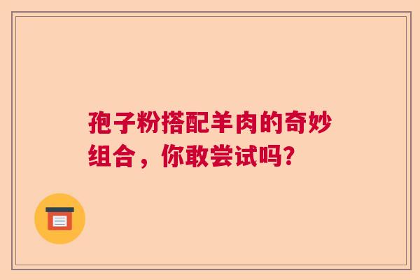 孢子粉搭配羊肉的奇妙组合，你敢尝试吗？
