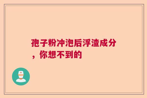 孢子粉冲泡后浮渣成分，你想不到的