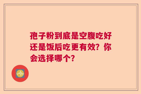 孢子粉到底是空腹吃好还是饭后吃更有效？你会选择哪个？