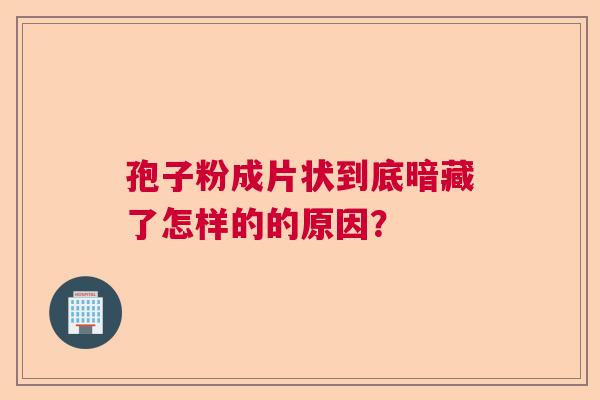 孢子粉成片状到底暗藏了怎样的的原因？